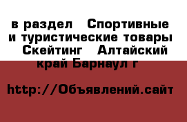  в раздел : Спортивные и туристические товары » Скейтинг . Алтайский край,Барнаул г.